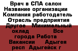 Врач в СПА-салон › Название организации ­ Компания-работодатель › Отрасль предприятия ­ Другое › Минимальный оклад ­ 28 000 - Все города Работа » Вакансии   . Адыгея респ.,Адыгейск г.